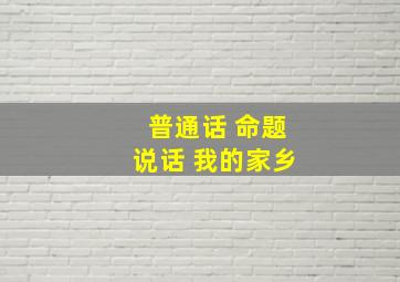 普通话 命题说话 我的家乡